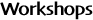Workshops